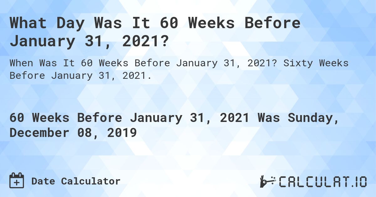 What Day Was It 60 Weeks Before January 31, 2021?. Sixty Weeks Before January 31, 2021.
