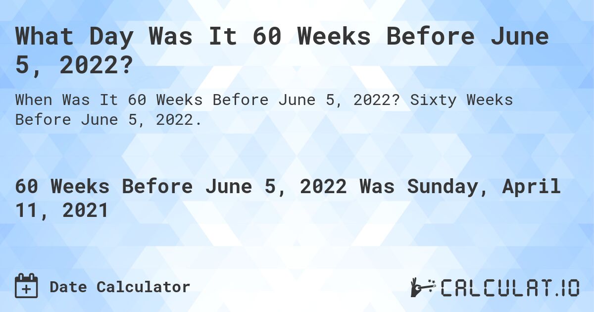 What Day Was It 60 Weeks Before June 5, 2022?. Sixty Weeks Before June 5, 2022.