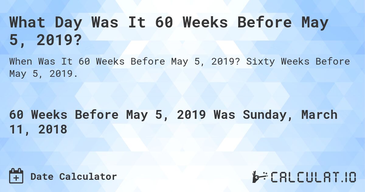 What Day Was It 60 Weeks Before May 5, 2019?. Sixty Weeks Before May 5, 2019.