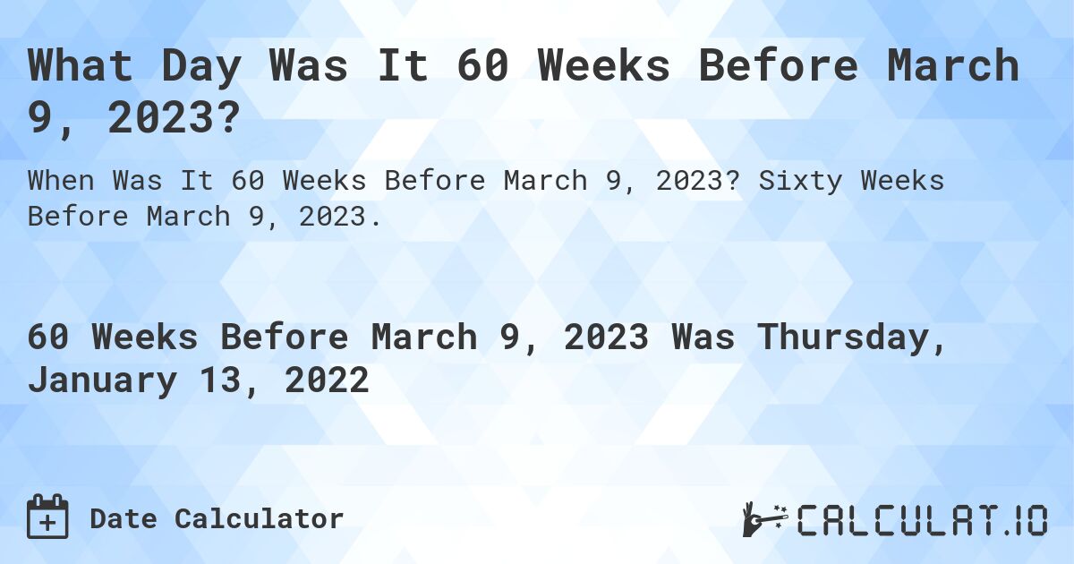What Day Was It 60 Weeks Before March 9, 2023?. Sixty Weeks Before March 9, 2023.