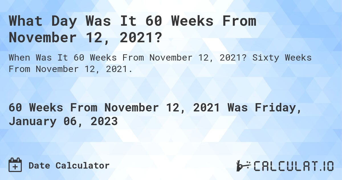 What Day Was It 60 Weeks From November 12, 2021?. Sixty Weeks From November 12, 2021.