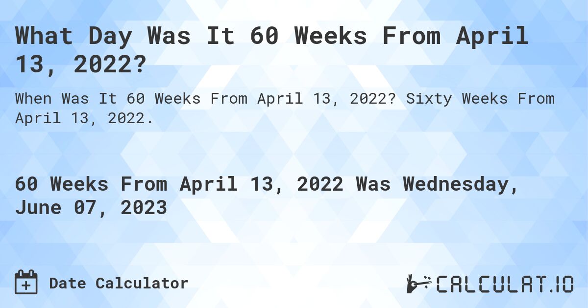 What Day Was It 60 Weeks From April 13, 2022?. Sixty Weeks From April 13, 2022.