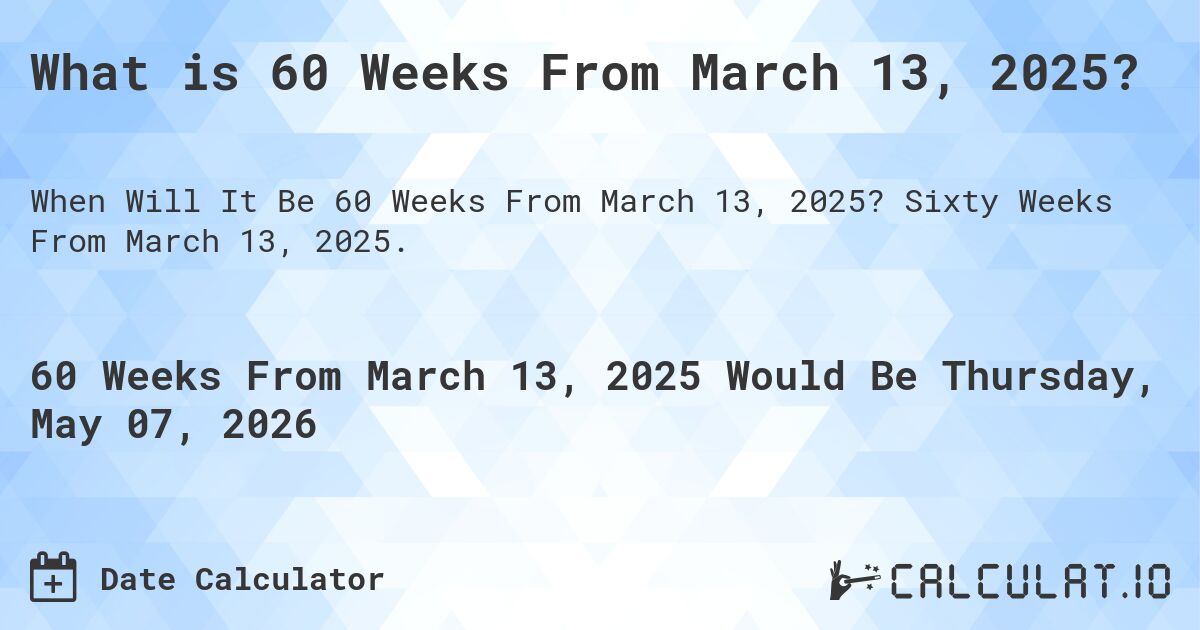 What is 60 Weeks From March 13, 2025?. Sixty Weeks From March 13, 2025.