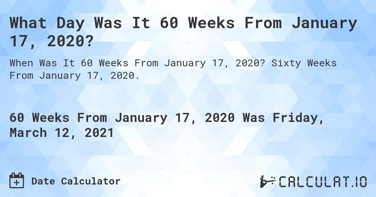 What Day Was It 60 Weeks From January 17, 2020?. Sixty Weeks From January 17, 2020.