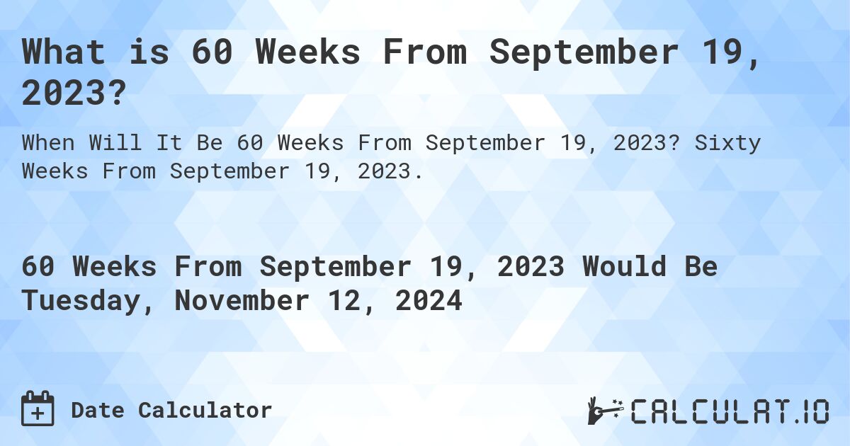 What is 60 Weeks From September 19, 2023?. Sixty Weeks From September 19, 2023.
