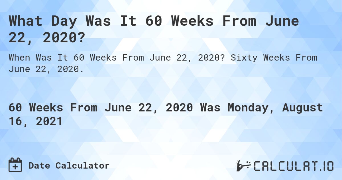 What Day Was It 60 Weeks From June 22, 2020?. Sixty Weeks From June 22, 2020.