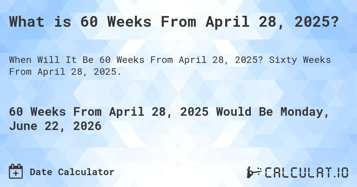 What is 60 Weeks From April 28, 2025?. Sixty Weeks From April 28, 2025.
