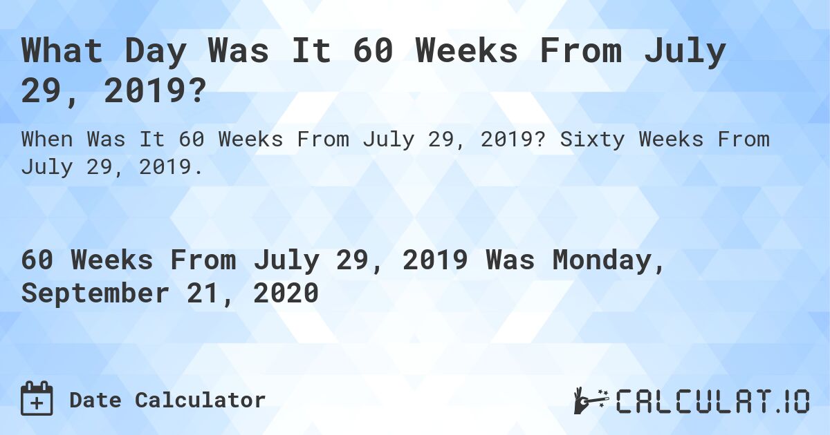 What Day Was It 60 Weeks From July 29, 2019?. Sixty Weeks From July 29, 2019.