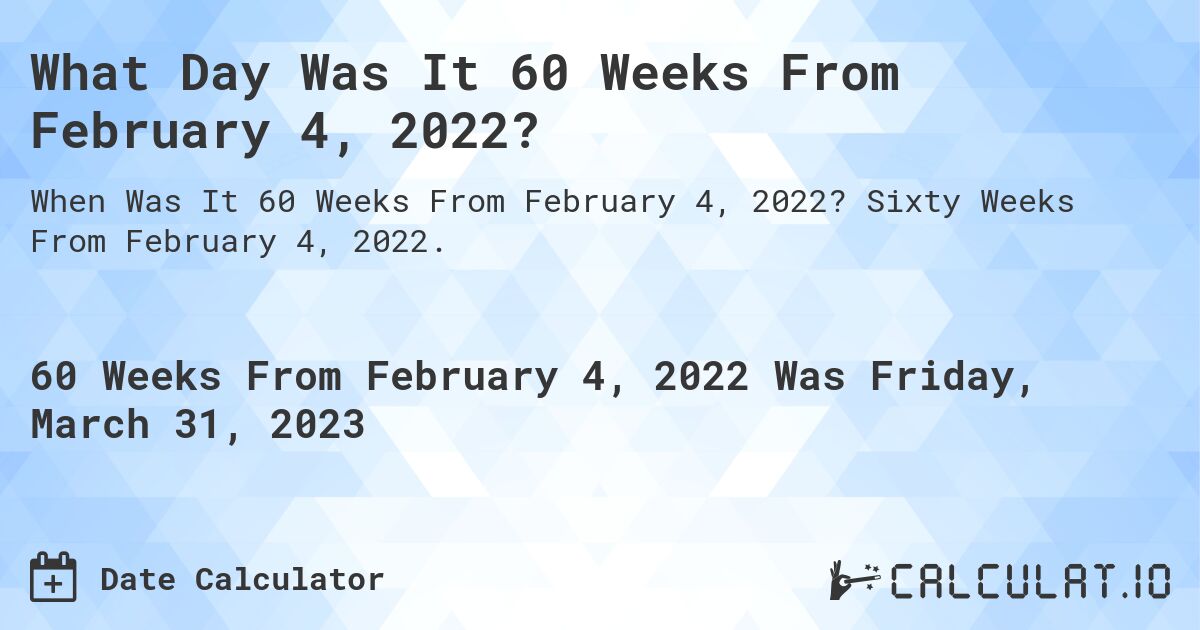 What Day Was It 60 Weeks From February 4, 2022?. Sixty Weeks From February 4, 2022.