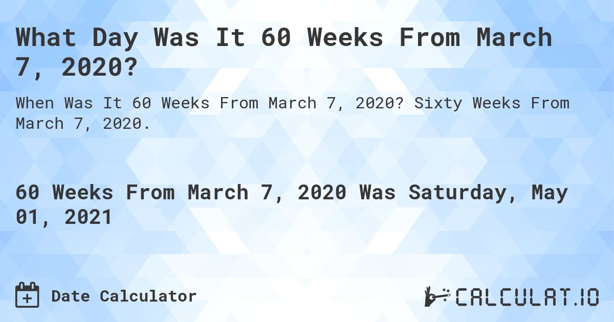 What Day Was It 60 Weeks From March 7, 2020?. Sixty Weeks From March 7, 2020.