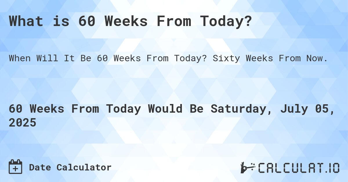 What is 60 Weeks From Today?. Sixty Weeks From Now.