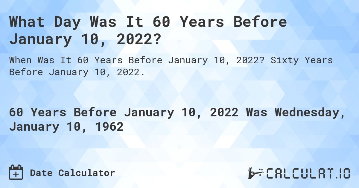What Day Was It 60 Years Before January 10, 2022?. Sixty Years Before January 10, 2022.
