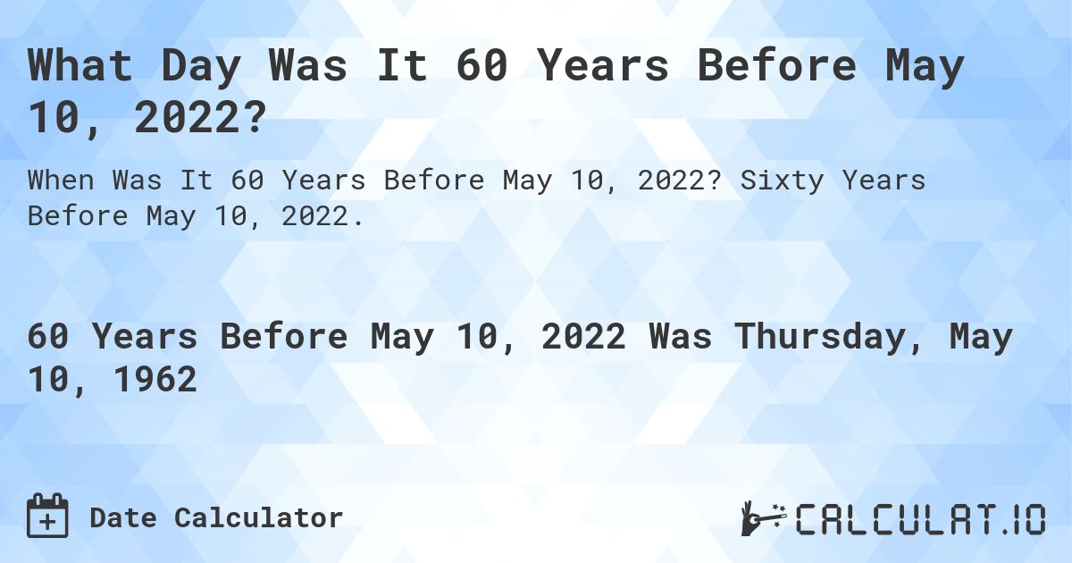 What Day Was It 60 Years Before May 10, 2022?. Sixty Years Before May 10, 2022.