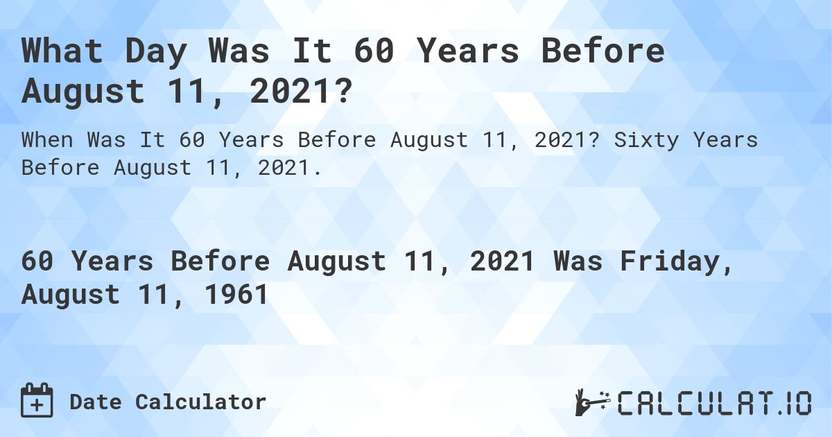 What Day Was It 60 Years Before August 11, 2021?. Sixty Years Before August 11, 2021.