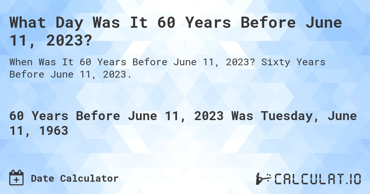 What Day Was It 60 Years Before June 11, 2023?. Sixty Years Before June 11, 2023.
