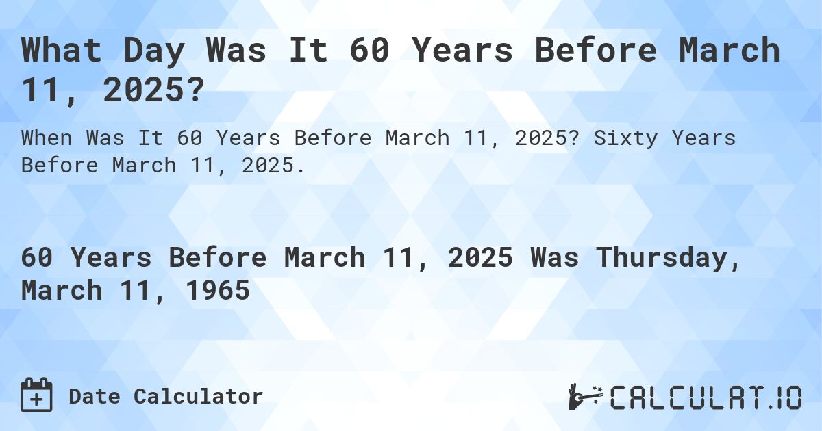 What Day Was It 60 Years Before March 11, 2025?. Sixty Years Before March 11, 2025.