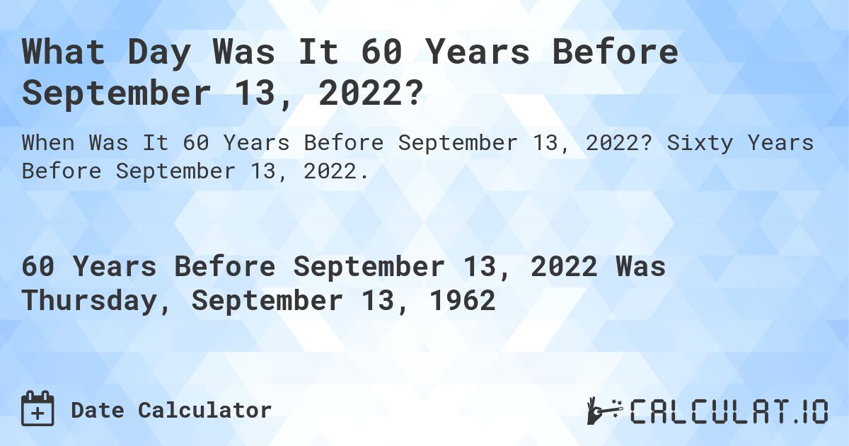 What Day Was It 60 Years Before September 13, 2022?. Sixty Years Before September 13, 2022.