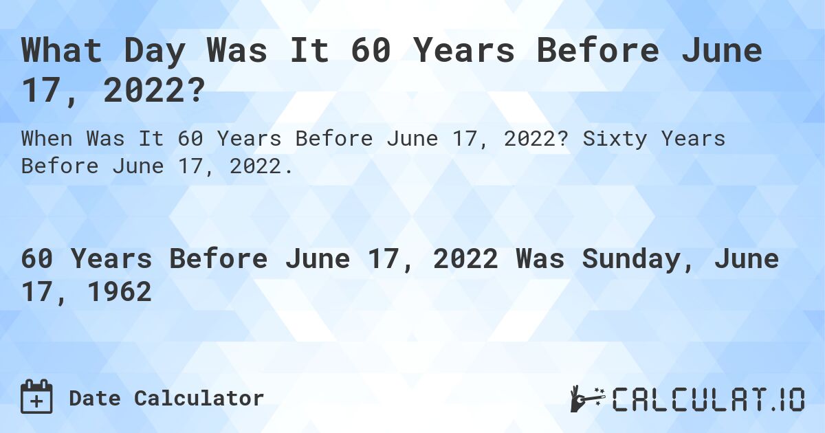 What Day Was It 60 Years Before June 17, 2022?. Sixty Years Before June 17, 2022.