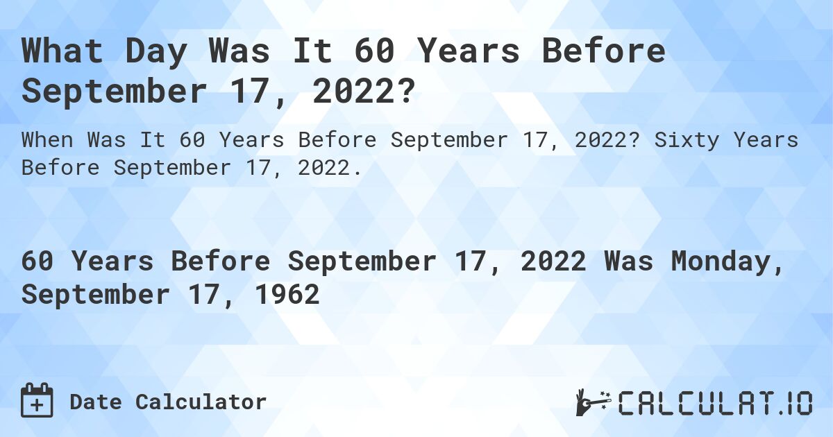 What Day Was It 60 Years Before September 17, 2022?. Sixty Years Before September 17, 2022.