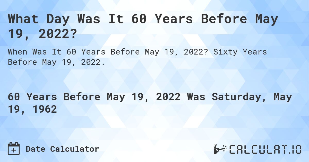 What Day Was It 60 Years Before May 19, 2022?. Sixty Years Before May 19, 2022.