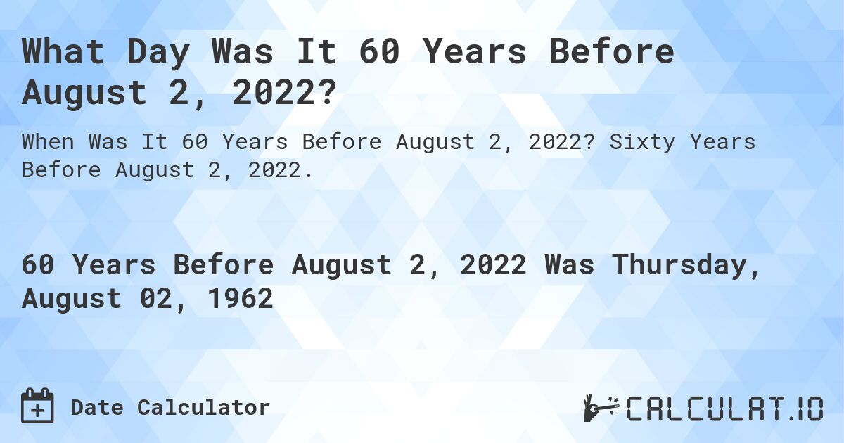 What Day Was It 60 Years Before August 2, 2022?. Sixty Years Before August 2, 2022.