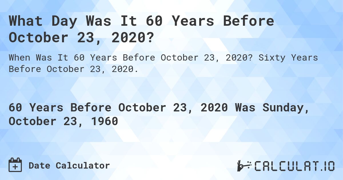 What Day Was It 60 Years Before October 23, 2020?. Sixty Years Before October 23, 2020.