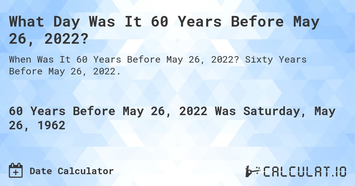What Day Was It 60 Years Before May 26, 2022?. Sixty Years Before May 26, 2022.