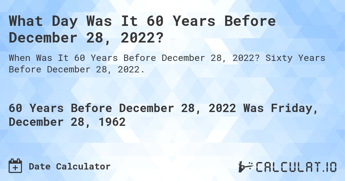 What Day Was It 60 Years Before December 28, 2022?. Sixty Years Before December 28, 2022.