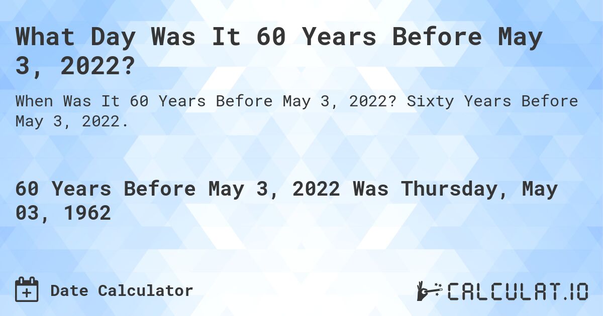 What Day Was It 60 Years Before May 3, 2022?. Sixty Years Before May 3, 2022.