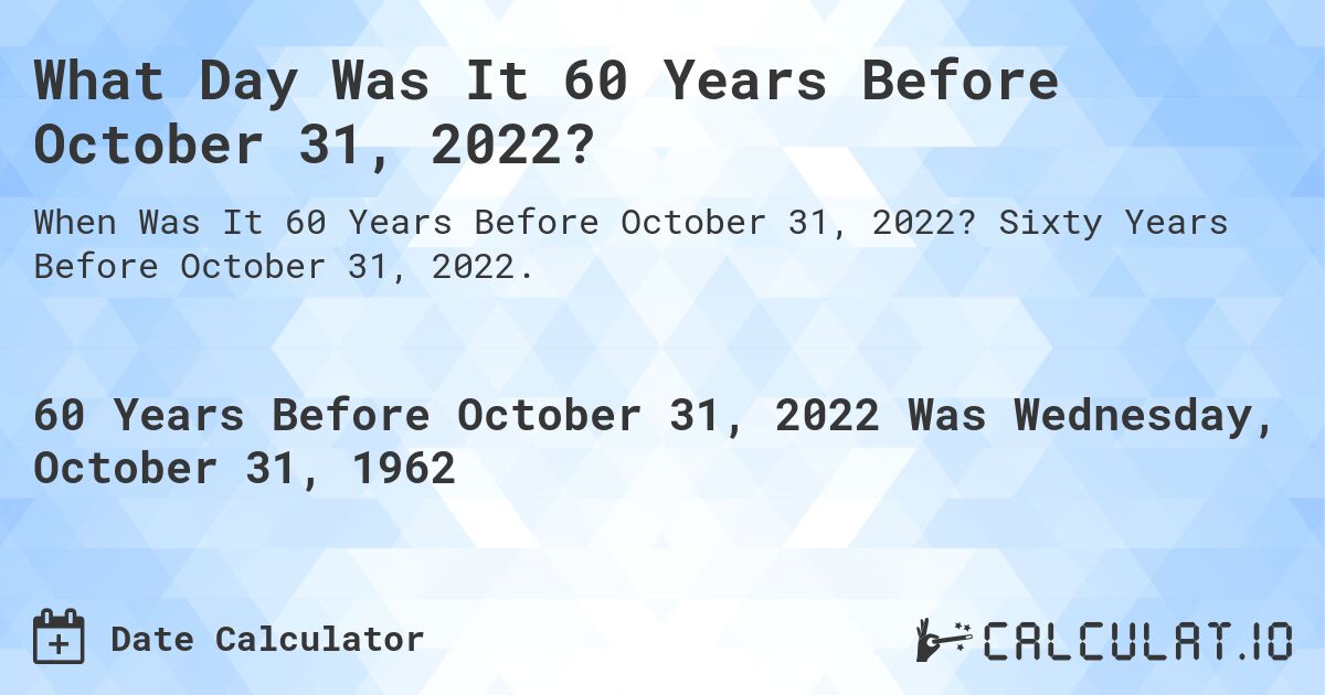 What Day Was It 60 Years Before October 31, 2022?. Sixty Years Before October 31, 2022.