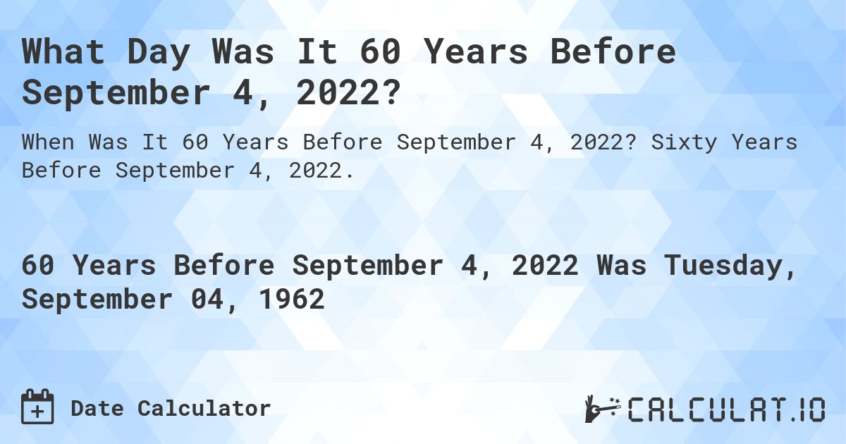 What Day Was It 60 Years Before September 4, 2022?. Sixty Years Before September 4, 2022.