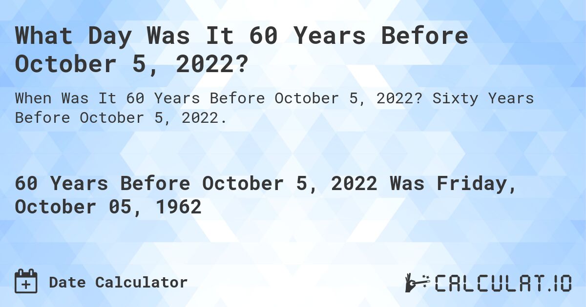 What Day Was It 60 Years Before October 5, 2022?. Sixty Years Before October 5, 2022.