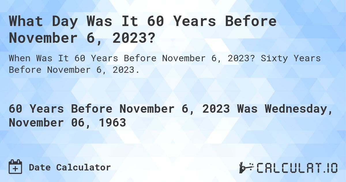 What Day Was It 60 Years Before November 6, 2023?. Sixty Years Before November 6, 2023.