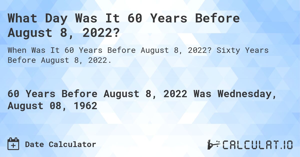 What Day Was It 60 Years Before August 8, 2022?. Sixty Years Before August 8, 2022.