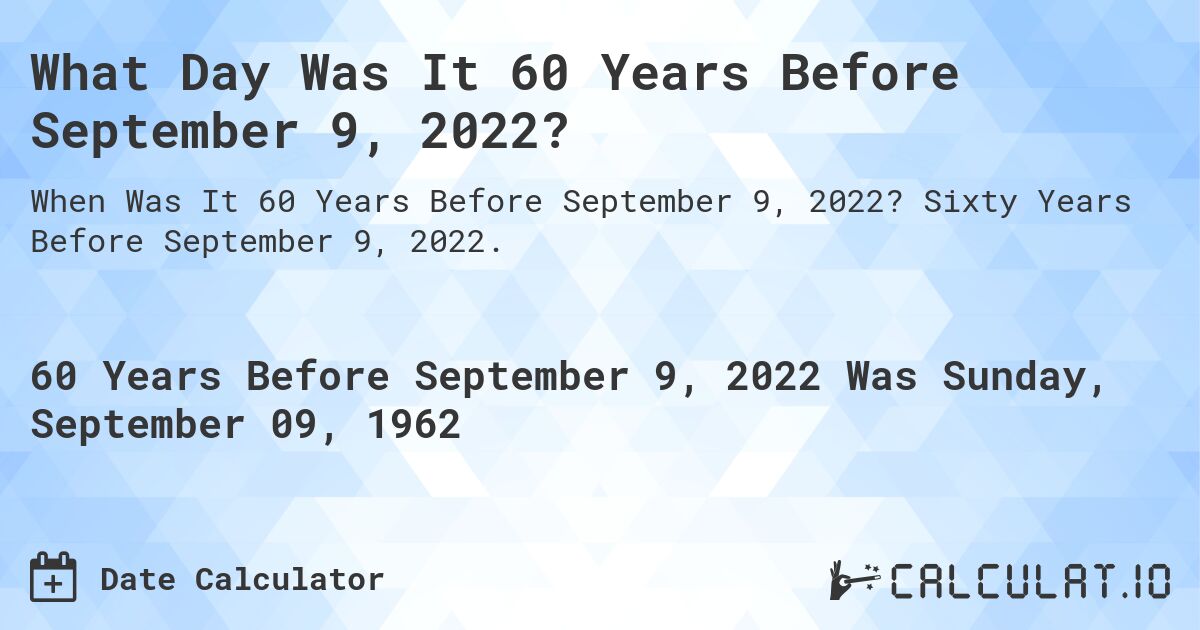 What Day Was It 60 Years Before September 9, 2022?. Sixty Years Before September 9, 2022.