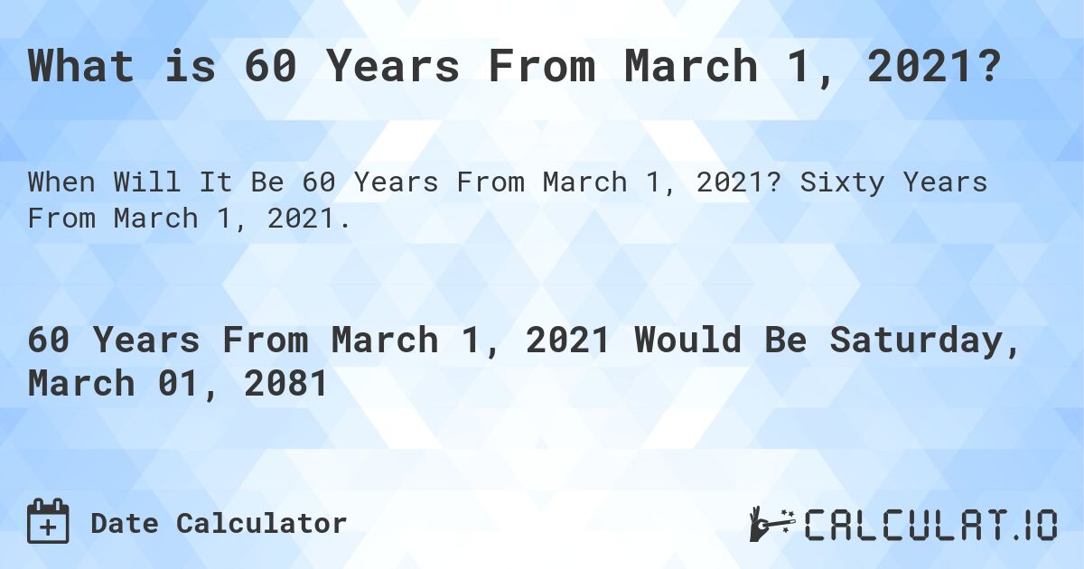 What is 60 Years From March 1, 2021?. Sixty Years From March 1, 2021.