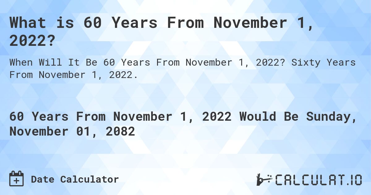 What is 60 Years From November 1, 2022?. Sixty Years From November 1, 2022.