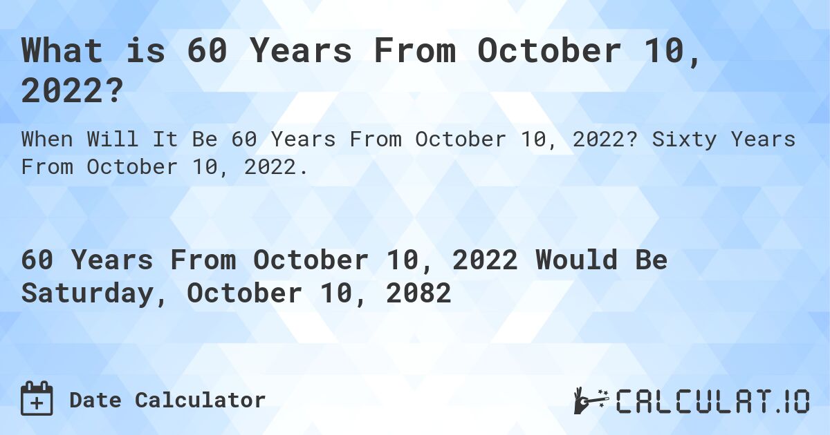 What is 60 Years From October 10, 2022?. Sixty Years From October 10, 2022.