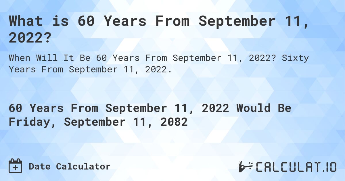 What is 60 Years From September 11, 2022?. Sixty Years From September 11, 2022.
