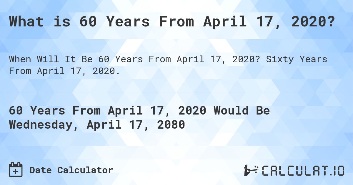 What is 60 Years From April 17, 2020?. Sixty Years From April 17, 2020.
