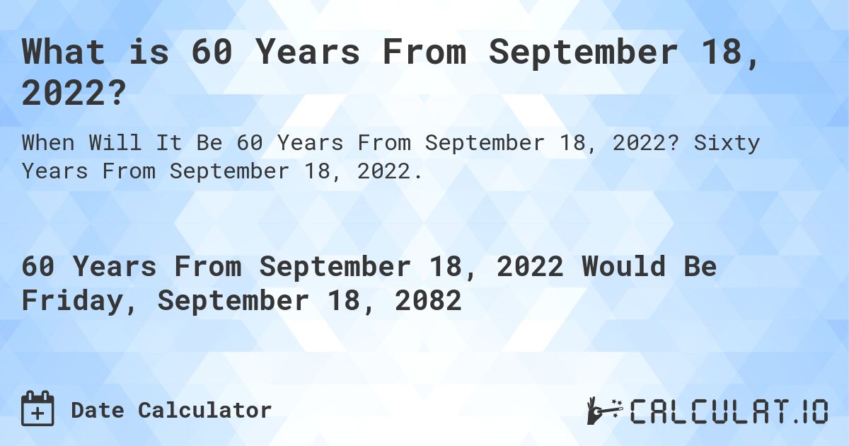 What is 60 Years From September 18, 2022?. Sixty Years From September 18, 2022.