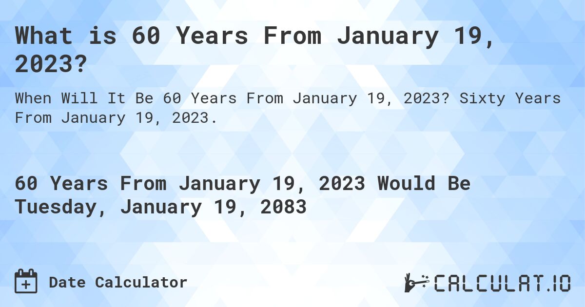 What is 60 Years From January 19, 2023?. Sixty Years From January 19, 2023.