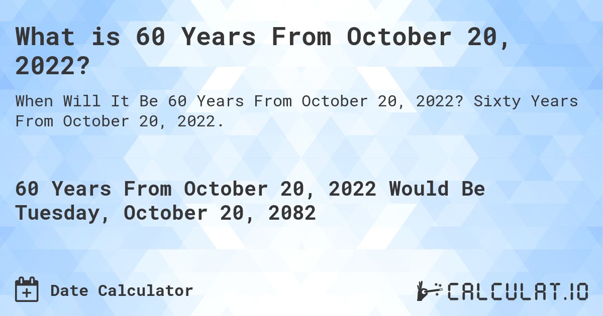 What is 60 Years From October 20, 2022?. Sixty Years From October 20, 2022.