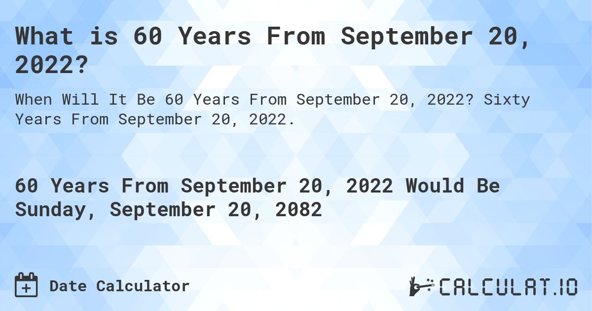 What is 60 Years From September 20, 2022?. Sixty Years From September 20, 2022.
