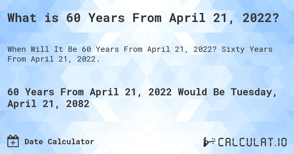 What is 60 Years From April 21, 2022?. Sixty Years From April 21, 2022.