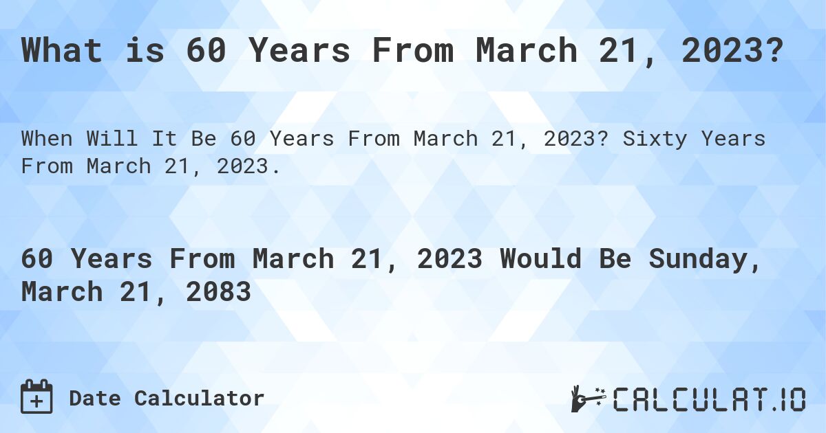 What is 60 Years From March 21, 2023?. Sixty Years From March 21, 2023.