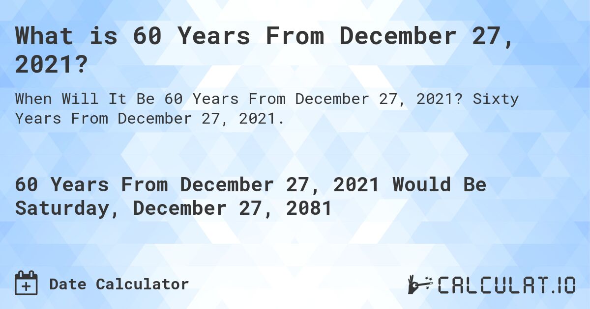 What is 60 Years From December 27, 2021?. Sixty Years From December 27, 2021.