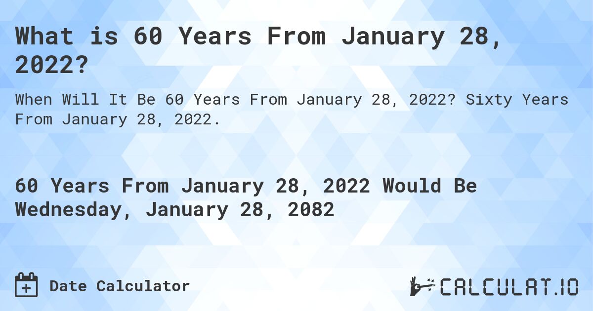 What is 60 Years From January 28, 2022?. Sixty Years From January 28, 2022.