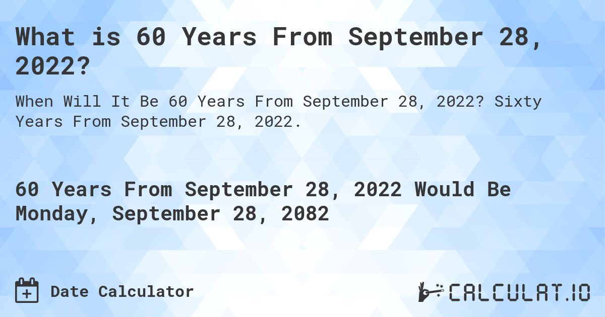 What is 60 Years From September 28, 2022?. Sixty Years From September 28, 2022.