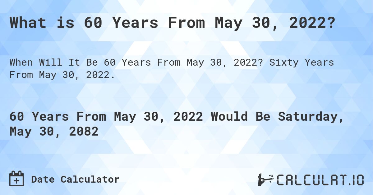 What is 60 Years From May 30, 2022?. Sixty Years From May 30, 2022.